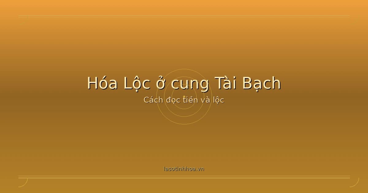 Hóa Lộc ở cung Tài Bạch - dòng tiền, cơ hội và khả năng giữ lộc trong lá số