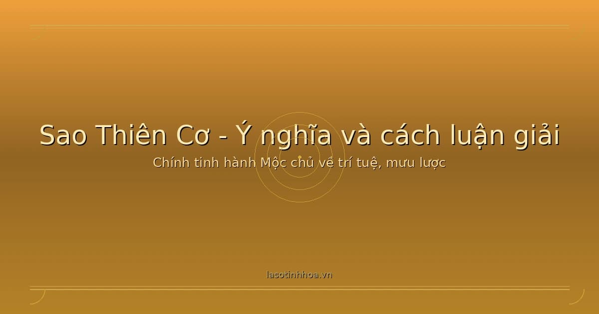 Sao Thiên Cơ trong tử vi - chính tinh chủ về trí tuệ, mưu lược và phân tích